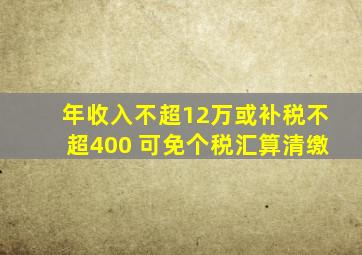 年收入不超12万或补税不超400 可免个税汇算清缴